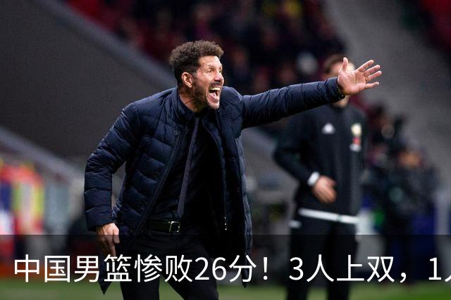 中国男篮惨败26分！3人上双，1人正负值-36堪称灾难级，体能太差