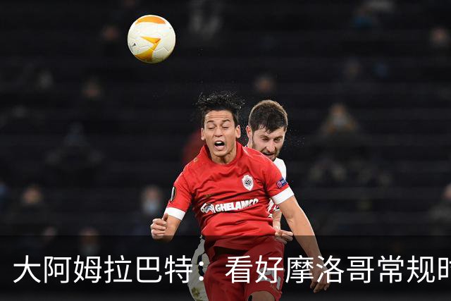 大阿姆拉巴特：看好摩洛哥常规时间1-1平荷兰，点球获胜