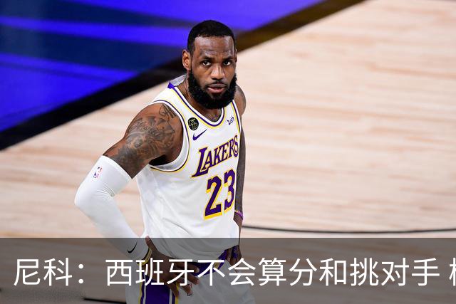 尼科：西班牙不会算分和挑对手 梅西的表现并不令我意外