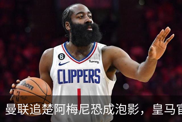 曼联追楚阿梅尼恐成泡影，皇马官宣不签恩佐！拉爵必须避免重蹈德容覆辙