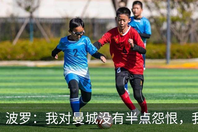 波罗：我对曼城没有半点怨恨，我选择了适合自己的发展道路