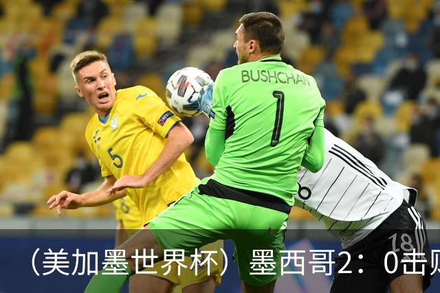 （美加墨世界杯）墨西哥2：0击败厄瓜多尔晋级16强