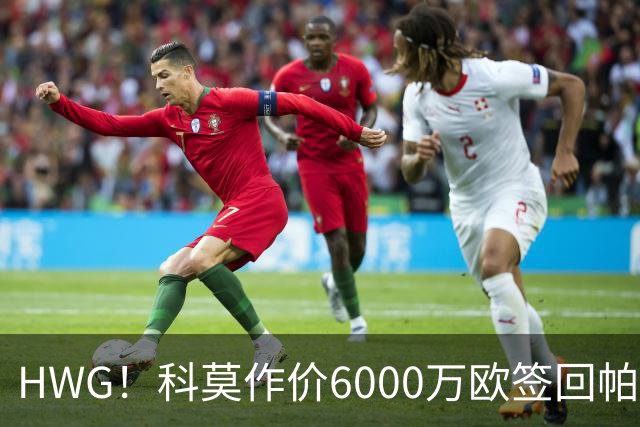 HWG！科莫作价6000万欧签回帕斯 皇马仍保留回购条款