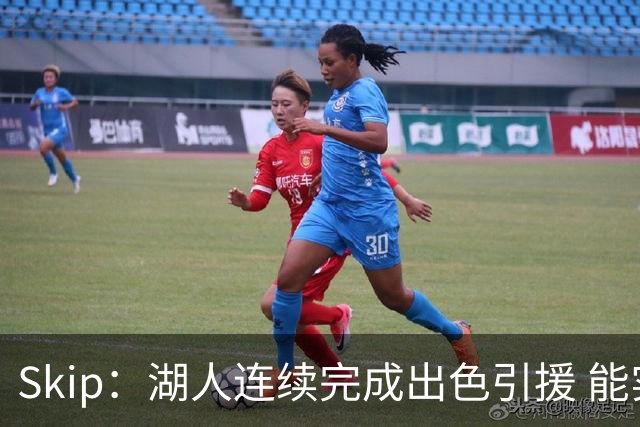 Skip：湖人连续完成出色引援 能实现这些全赖拒绝“詹跑跑”请求