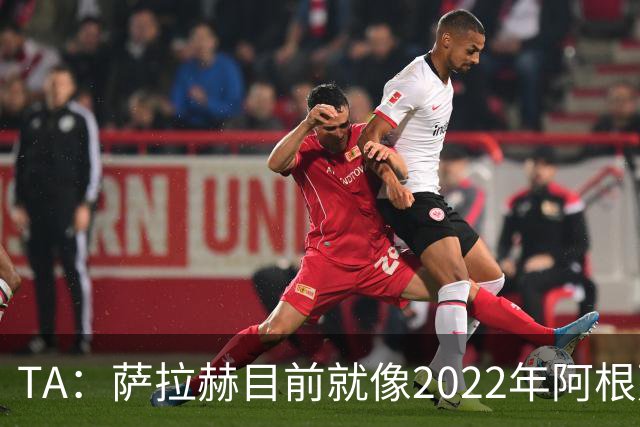 TA：萨拉赫目前就像2022年阿根廷的梅西，需要一套体系来支持他